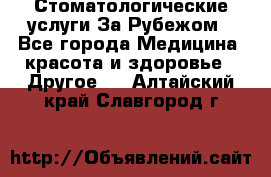 Стоматологические услуги За Рубежом - Все города Медицина, красота и здоровье » Другое   . Алтайский край,Славгород г.